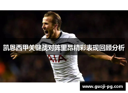 凯恩西甲关键战对阵里昂精彩表现回顾分析