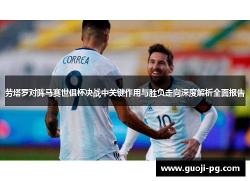 劳塔罗对阵马赛世俱杯决战中关键作用与胜负走向深度解析全面报告