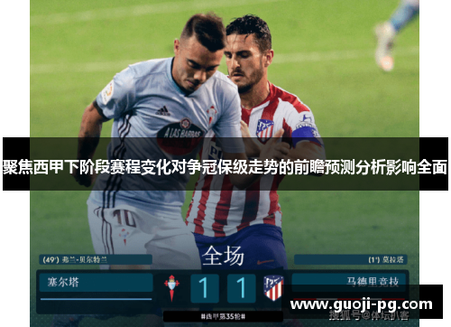 聚焦西甲下阶段赛程变化对争冠保级走势的前瞻预测分析影响全面