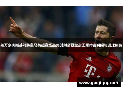 莱万多夫斯基对阵皇马英超赛场高光时刻全景盘点回顾传奇瞬间与进球集锦