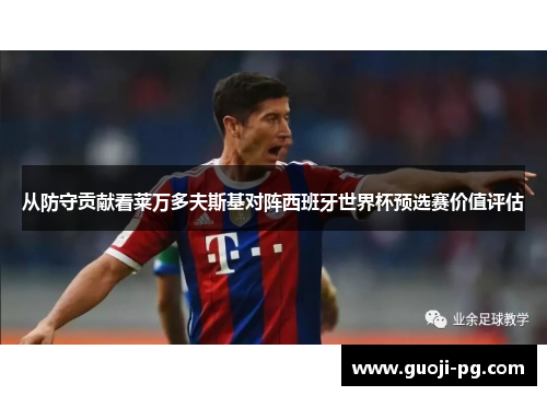 从防守贡献看莱万多夫斯基对阵西班牙世界杯预选赛价值评估