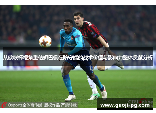从欧联杯视角重估姆巴佩在防守端的战术价值与影响力整体贡献分析