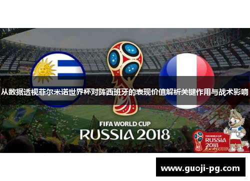 从数据透视菲尔米诺世界杯对阵西班牙的表现价值解析关键作用与战术影响