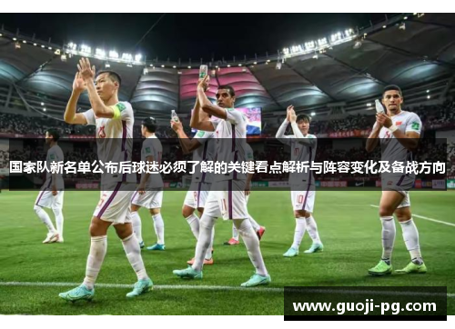 国家队新名单公布后球迷必须了解的关键看点解析与阵容变化及备战方向