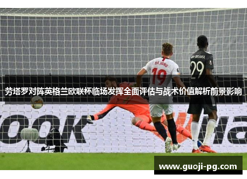 劳塔罗对阵英格兰欧联杯临场发挥全面评估与战术价值解析前景影响