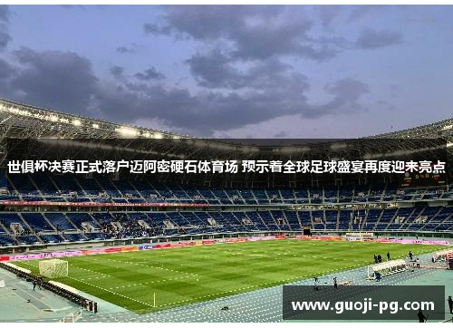 世俱杯决赛正式落户迈阿密硬石体育场 预示着全球足球盛宴再度迎来亮点