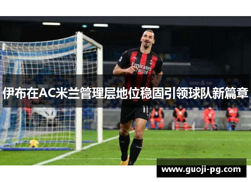 伊布在AC米兰管理层地位稳固引领球队新篇章