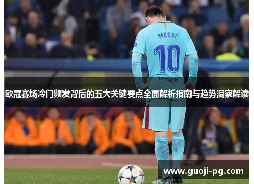 欧冠赛场冷门频发背后的五大关键要点全面解析指南与趋势洞察解读