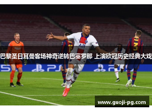 巴黎圣日耳曼客场神奇逆转巴塞罗那 上演欧冠历史经典大戏